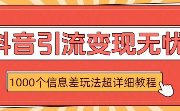 抖音引流变现无忧:1000个信息差玩法超详细教程
