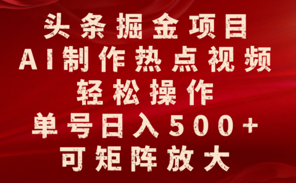 头条掘金项目，AI制作热点视频，轻松操作，单号日入500+，可矩阵放大