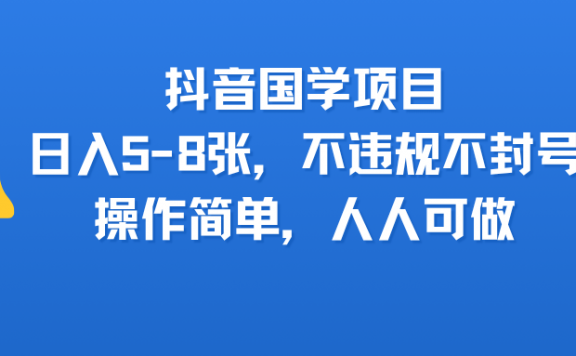 抖音国学项目，日入5-8张，不违规不封号，操作简单，人人可做