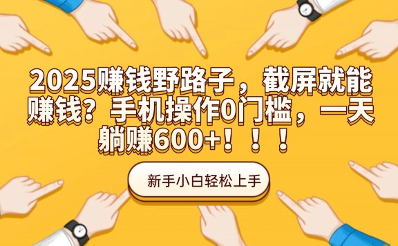 2025赚钱野路子,截屏就能赚钱?手机操作0门槛,一天躺赚600+!!!