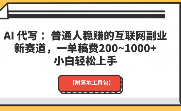 AI 代写 :普通人稳赚的互联网副业新赛道,一单稿费200~1000+,小白轻松上手【附落地工具包】