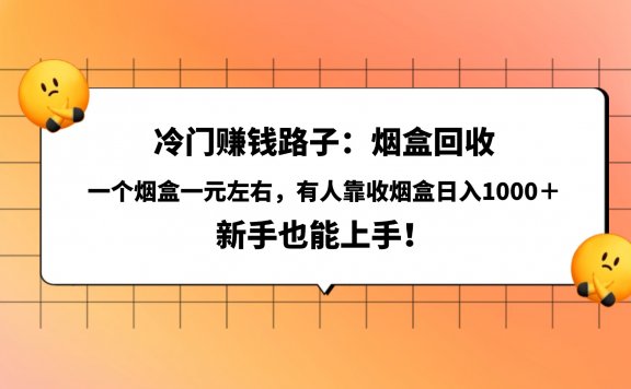 冷门赚钱路子：烟盒回收，一个烟盒一元左右，有人靠收烟盒日入1000＋，新手也能上手！