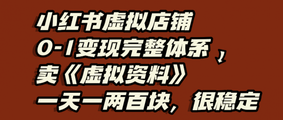小红书虚拟店铺0-1变现完整体系，虚拟资料，一天一两百块，很稳定