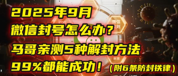 2025年9月微信封号怎么办？马哥亲测5种解封方法，99%都能成功！（附6条防封铁律）