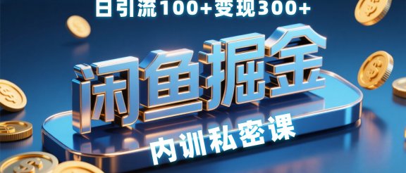 闲鱼掘金训练营，小白轻松上手，日引200+，变现300+