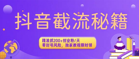 抖音截流秘籍：精准抓200+创业粉/天，零封号风险，独家教程限时领
