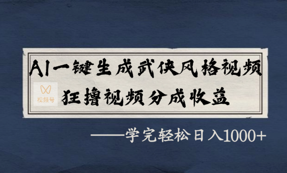 AI一键生成武侠风格视频，狂撸视频号分成收益，学完轻轻松松日入1000+