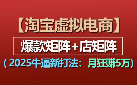【淘宝虚拟项目】2025牛X新打法:爆款矩阵+店矩阵,月狂赚5万