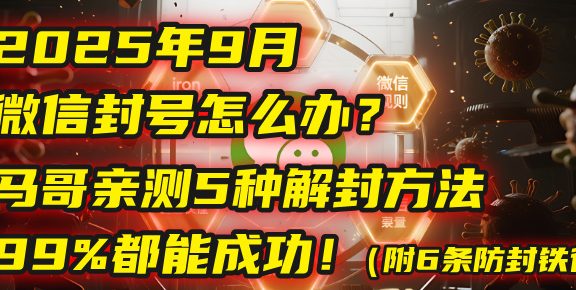 2025年9月微信封号怎么办？马哥亲测5种解封方法，99%都能成功！（附6条防封铁律）
