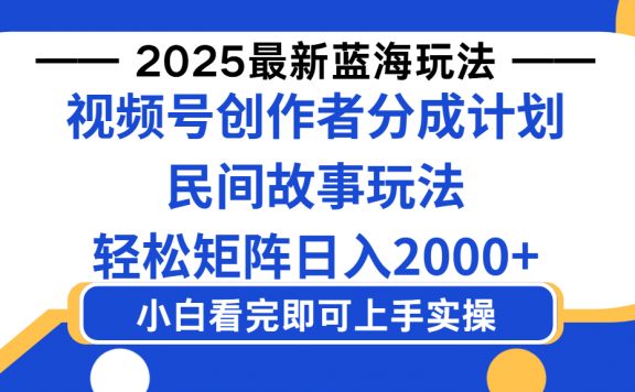 2025最新蓝海赛道玩法视频号创作者分成民间故事玩法,AI一键生成爆款视频,轻松日入2000+