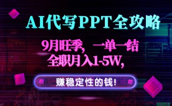 AI代写PPT全攻略,9月旺季,一单一结,全职月入1-5W,赚稳定性的钱!
