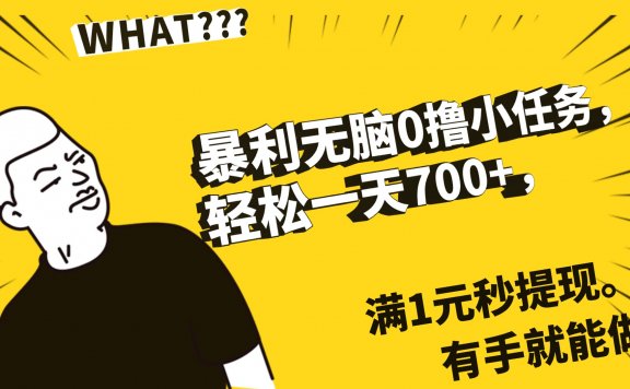 暴利无脑0撸小任务,轻松一天700+,满1元秒提现,有手就能做