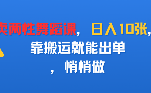 卖两性舞蹈课，日入10张，靠搬运就能出单，悄悄做