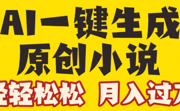 AI自动写小说3.0,一键生成100万字,躺赚月入2W+