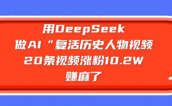 用DeepSeek，做AI“复活历史人物”视频，20条视频涨粉10.2W，赚麻了