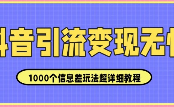 抖音引流变现无忧:1000个信息差玩法超详细教程!
