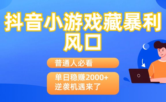 普通人必看:抖音小游戏藏暴利风口,单日稳赚2000+,逆袭机遇来了