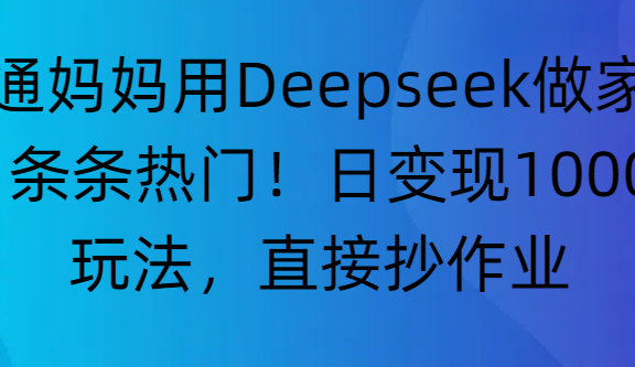 “普通妈妈用Deepseek做家教号，条条热门！日变现1000+的玩法，直接抄作业”