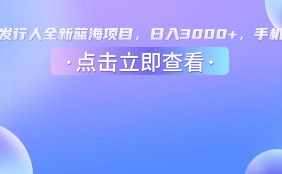 抖音发行人，全新蓝海项目，日入3000+，手机操作