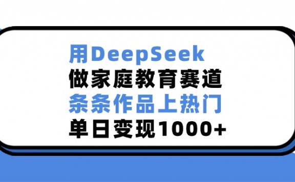 用DeepSeek做,家庭教育赛道,条条作品上热门,单日变现1000+
