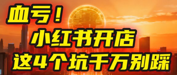 小红书开店的血泪史！亲身卖出5000单后，我劝你先搞懂这几个“天坑”