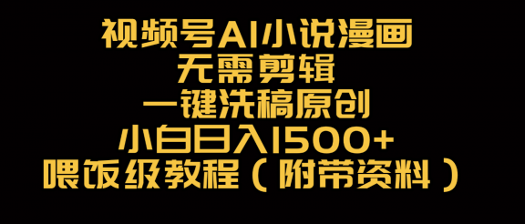 视频号AI小说漫画，无需剪辑，一键洗稿原创，小白日入500+，喂饭级教程