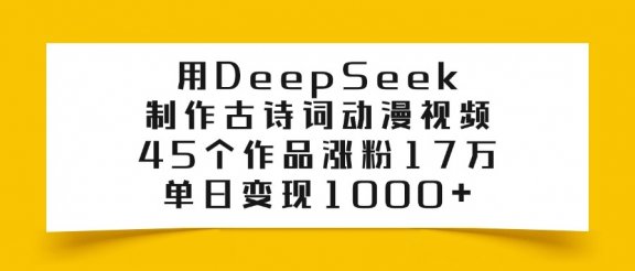 利用DeepSeek制作古诗词动漫视频，45个作品涨粉17万，单日变现1000+