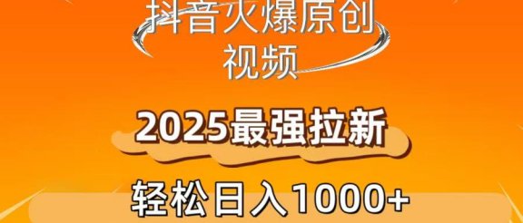 抖音火爆原创 视频 2025最强拉新 轻松日人1000+