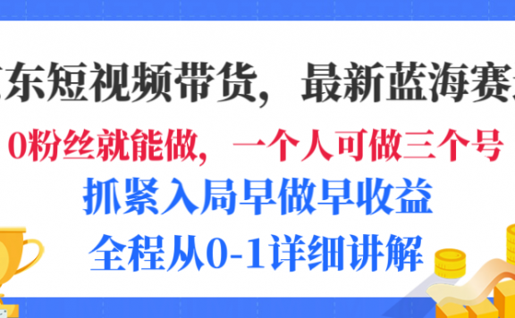 京东短视频带货,最新蓝海赛道,发视频长尾流量,未来几年躺赚被动收益,全程从0-1详细讲解