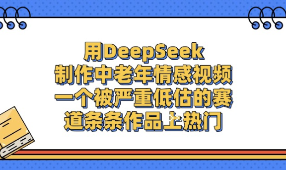 用DeepSeek制作，中老年情感视频，一个被严重低估的赛道，作品条条上热门