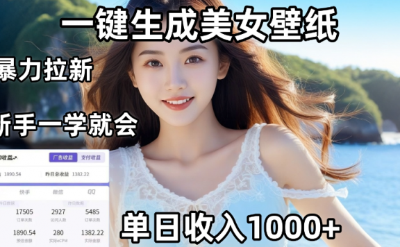 通过AI一键生成,美女壁纸暴力拉新,单日变现1000+,两分钟制作一个作品!新手小白一学就会!