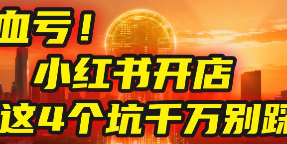 小红书开店的血泪史！亲身卖出5000单后，我劝你先搞懂这几个“天坑”