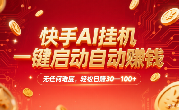 快手AI挂机，一键启动自动赚钱 无任何难度，轻松日赚30—100+
