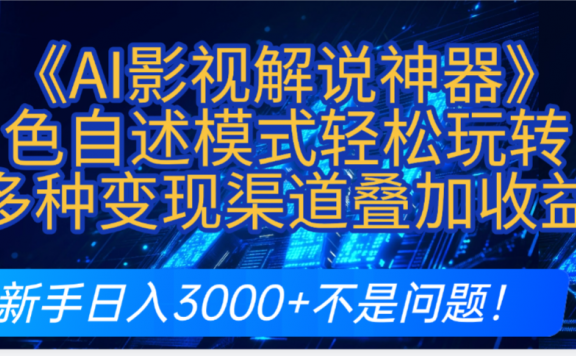 炸裂!《AI影视解说神器》角色自述模式轻松玩转!多种变现渠道叠加收益,新手日入3000+不是问题!