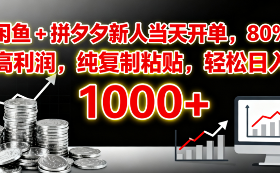 闲鱼 + 拼夕夕新人当天开单，80% 高利润，纯复制粘贴，轻松日入 1000+