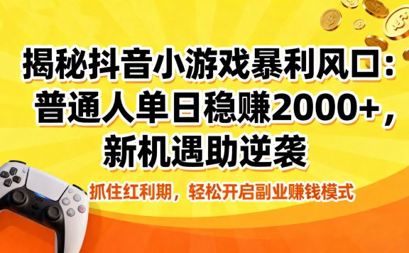 揭秘抖音小游戏暴利风口：普通人单日稳赚 2000+，新机遇助逆袭