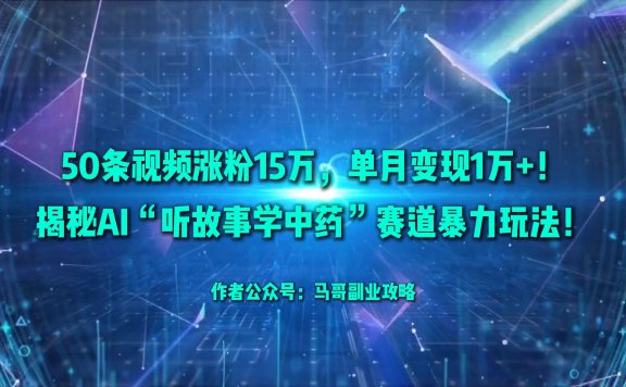50条视频涨粉15万,单月变现1万+!揭秘AI“听故事学中药”赛道暴力玩法!