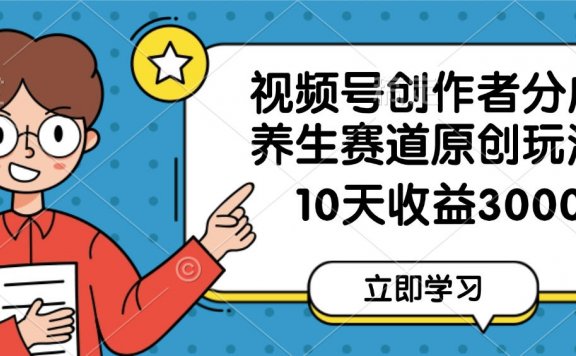 视频号创作者分成,养生赛道原创玩法,10天变现3000+