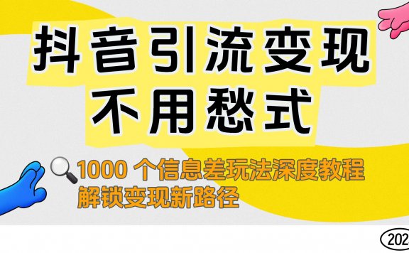 抖音引流变现不用愁!1000 个信息差玩法深度教程,解锁变现新路径