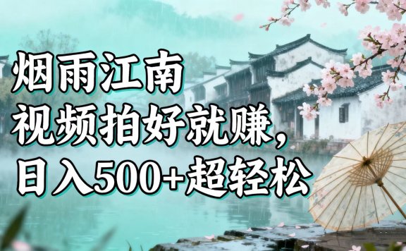 零门槛搞钱!烟雨江南视频拍好就赚,日入 500 + 超轻松