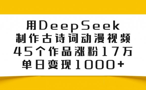 用DeepSeek制作,古诗词动漫视频,45个作品涨粉17万,单日变现1000+