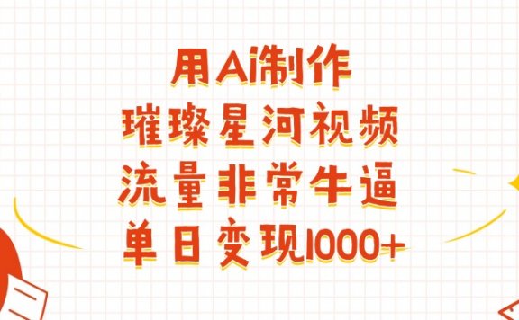 用Ai制作璀璨星河视频,流量非常牛逼,单日变现1000+