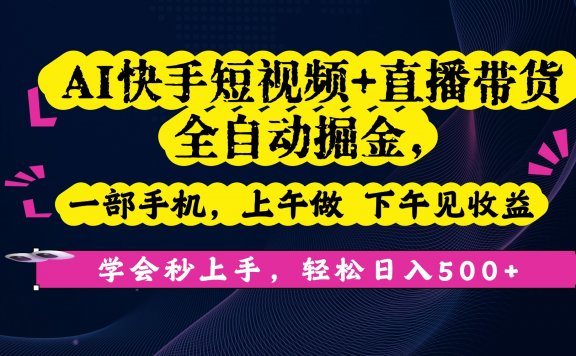 AI快手短视频+直播带货全自动掘金,一部手机,上午做 下午见收益,学会秒上手,轻松日入500+!