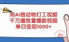 用Ai做动物打工爆款视频,千万播放量单日变现1000+