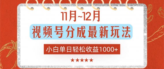 11月~12月视频号分成最新玩法，小白单日轻松收益1000+！