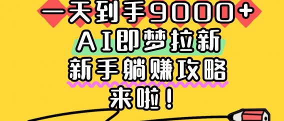 一天到手9000+,AI即梦拉新,新手躺赚攻略,来啦!