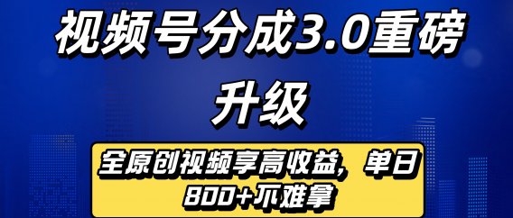 视频号分成3.0重磅升级来袭,纯原创视频享高佣,单日稳赚800+