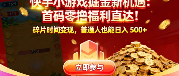 快手小游戏掘金新机遇：首码零撸福利直达！碎片时间变现，普通人也能日入 500+