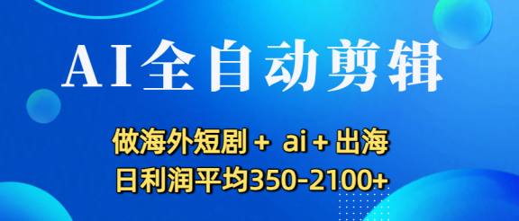 AI全自动剪辑，做海外短剧+ ai+出海 日利润平均350-2100+