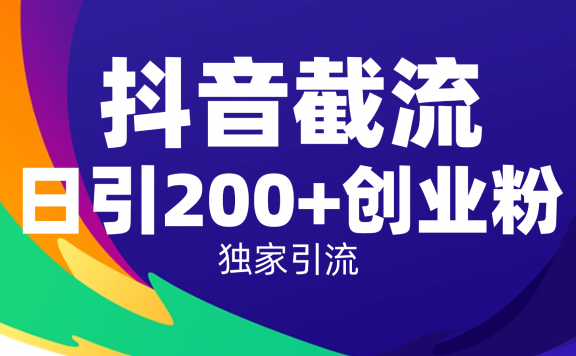 抖音截流技术,精准日引200+创业粉,操作简单附赠全流程详细资料